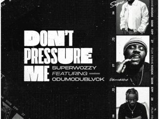 Superwozzy – Don’t Pressure Me Ft. Odumodublvck