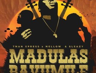 Tman Xpress – Madulas Bavumile ft Mellow & Sleazy